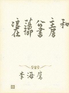 浪荡公主和皇上在御书房