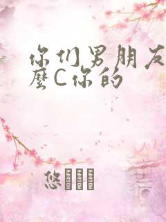 你们男朋友是怎么C你的