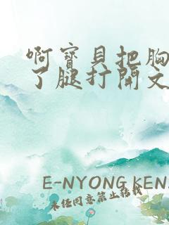 啊宝贝把胸罩脱了腿打开文章