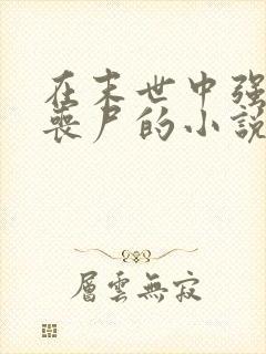 在末世中强上女丧尸的小说