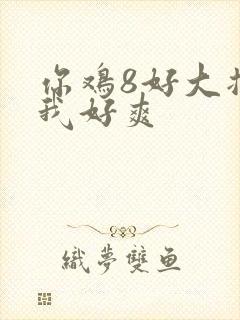 你鸡8好大插得我好爽