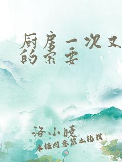 厨房一次又一次的索要