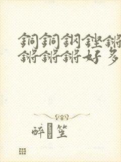 铜铜钢铿锵锵锵锵锵锵好多少阅读