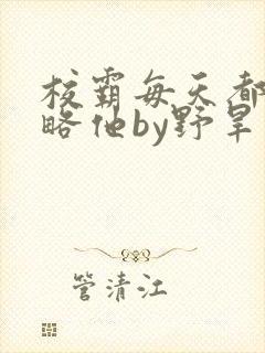 校霸每天都想攻略他by野旱烟