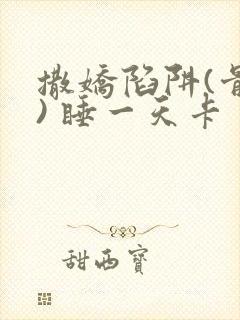 撒娇陷阱(骨科) 睡一天卡