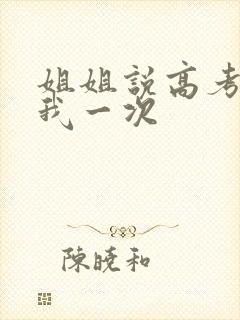 姐姐说高考前给我一次