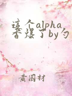 这个alpha香爆了by勺棠