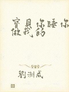 宝贝你睡你的我做我的