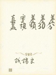 真实差差差无掩盖视频30分钟