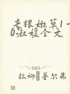 老根嫩草1一40淑媛全文