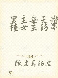 男主每天潜入各种女主的梦里小说