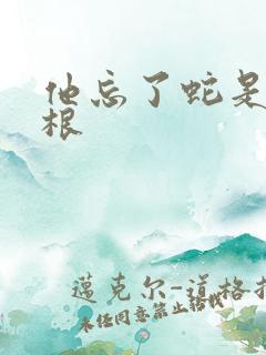 他忘了蛇是有两根