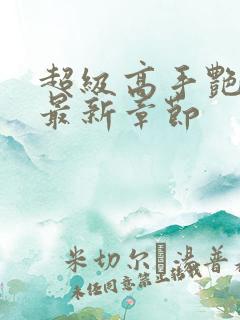 超级高手艳遇记最新章节