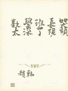 数学班长哭着说太深了视频