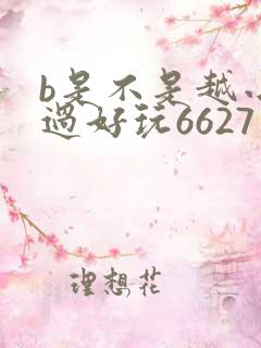 b是不是越小越过好玩6627