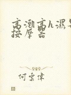 高潮高h湿各种按摩器