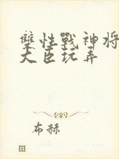 双性战神将军被大臣玩弄