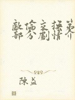 敌伦交换第21部分剧情介绍