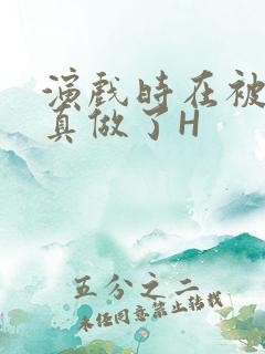 演戏时在被子里真做了H