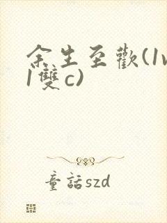 余生至欢(1v1双c)