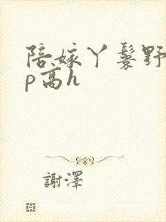 陪嫁丫鬟野外np高h