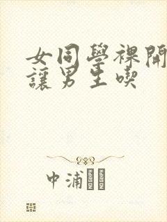 女同学裸开双乳让男生吃