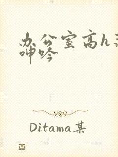 办公室高h荡肉呻吟