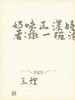 奶味正浓时 作者:炖一碗汤