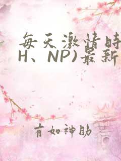 每天激情时(高H、NP)最新章节