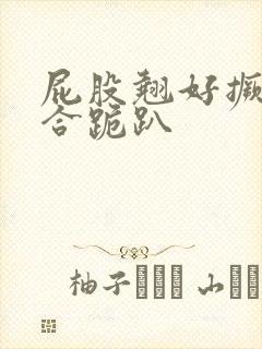 屁股翘好撅高迎合跪趴