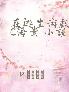 在逃生游戏里挨C海棠 小说