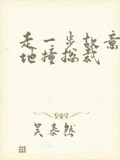 走一步故意深深地撞总裁