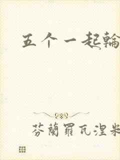 五个一起轮你