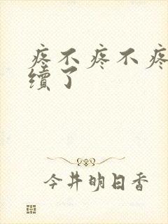 疼不疼不疼我继续了