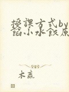 授课方式by肉馅小水饺原文