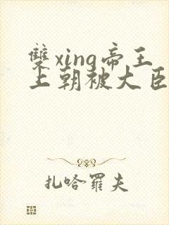 双xing帝王上朝被大臣们调教