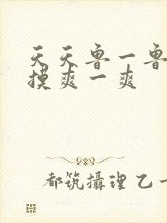 天天鲁一鲁摸一摸爽一爽