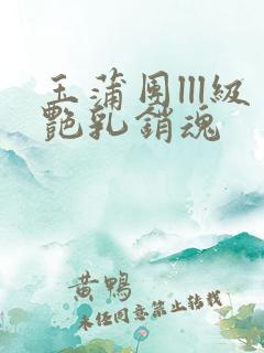 玉蒲团lll级艳乳销魂