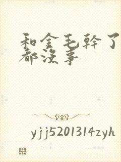 和金毛干了四年都没事