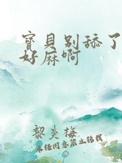 宝贝别舔了豆豆好麻啊