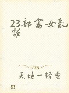 23部禽女乱小说
