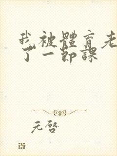 我被体育老师c了一节课