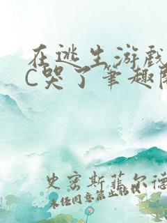 在逃生游戏里被C哭了笔趣阁