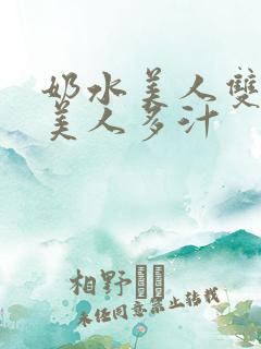 奶水美人双性h美人多汁