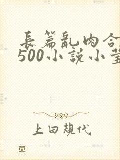 长篇乱肉合集乱500小说小莹