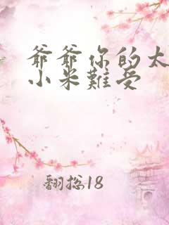 爷爷你的太大了小米难受