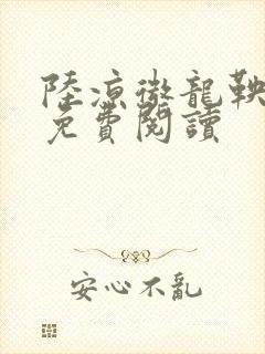 陆凉微龙鞅全文免费阅读
