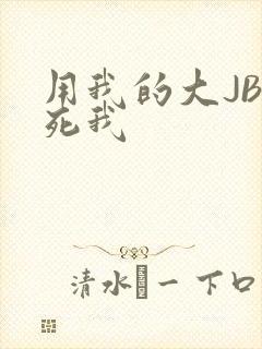 用我的大JBC死我