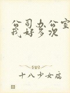 公司办公室c了我好多次