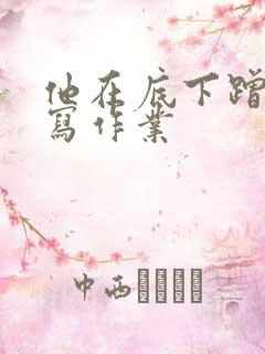 他在底下蹭我在写作业